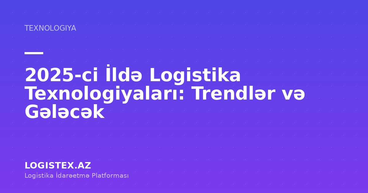 2025-ci İldə Logistika Texnologiyaları: Trendlər və Gələcək — Logistex Blog