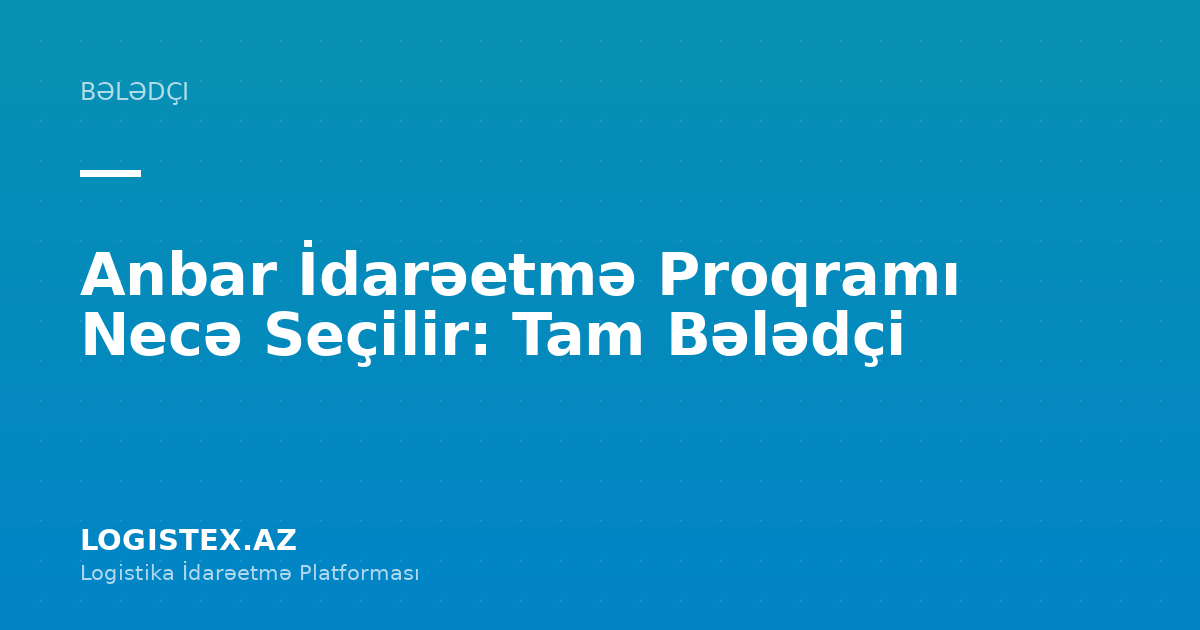 Anbar İdarəetmə Proqramı Necə Seçilir: Tam Bələdçi — Logistex Blog