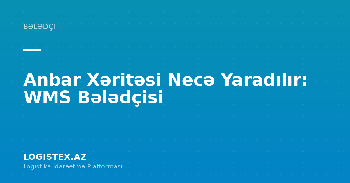 Anbar Xəritəsi Necə Yaradılır: WMS Bələdçisi — Logistex Blog