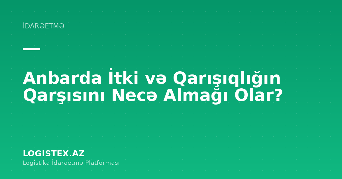 Anbarda İtki və Qarışıqlığın Qarşısını Necə Almağı Olar? — Logistex Blog