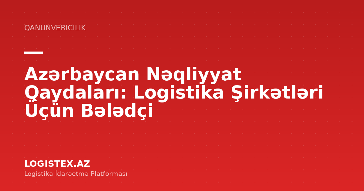 Azərbaycan Nəqliyyat Qaydaları: Logistika Şirkətləri Üçün Bələdçi — Logistex Blog