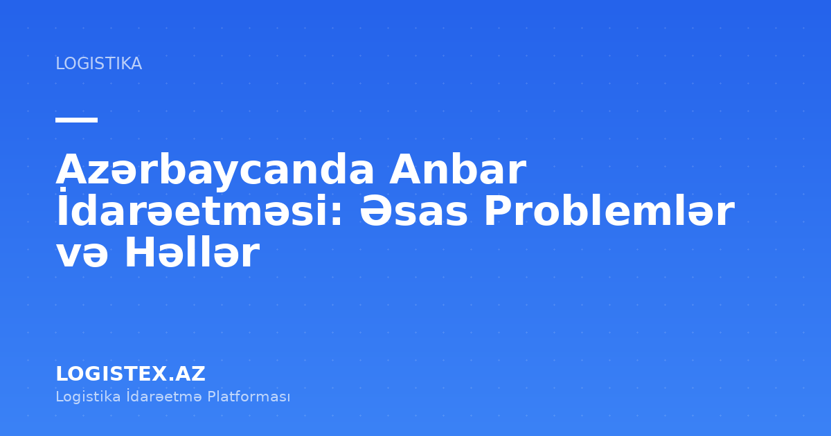 Azərbaycanda Anbar İdarəetməsi: Əsas Problemlər və Həllər — Logistex Blog