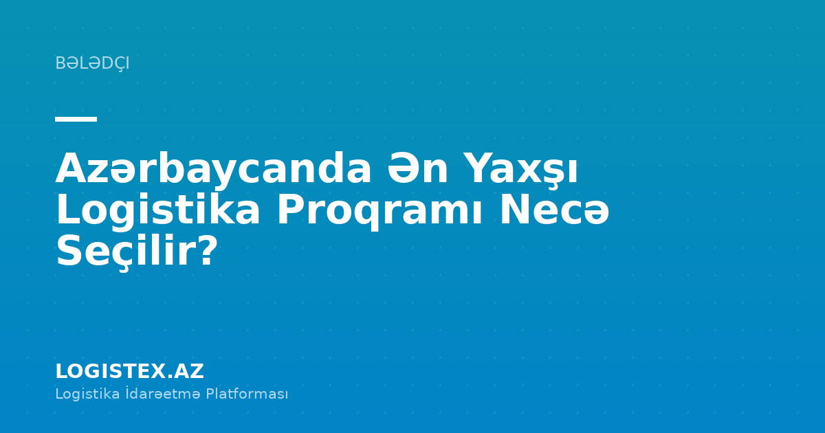 Azərbaycanda Ən Yaxşı Logistika Proqramı Necə Seçilir? — Logistex Blog