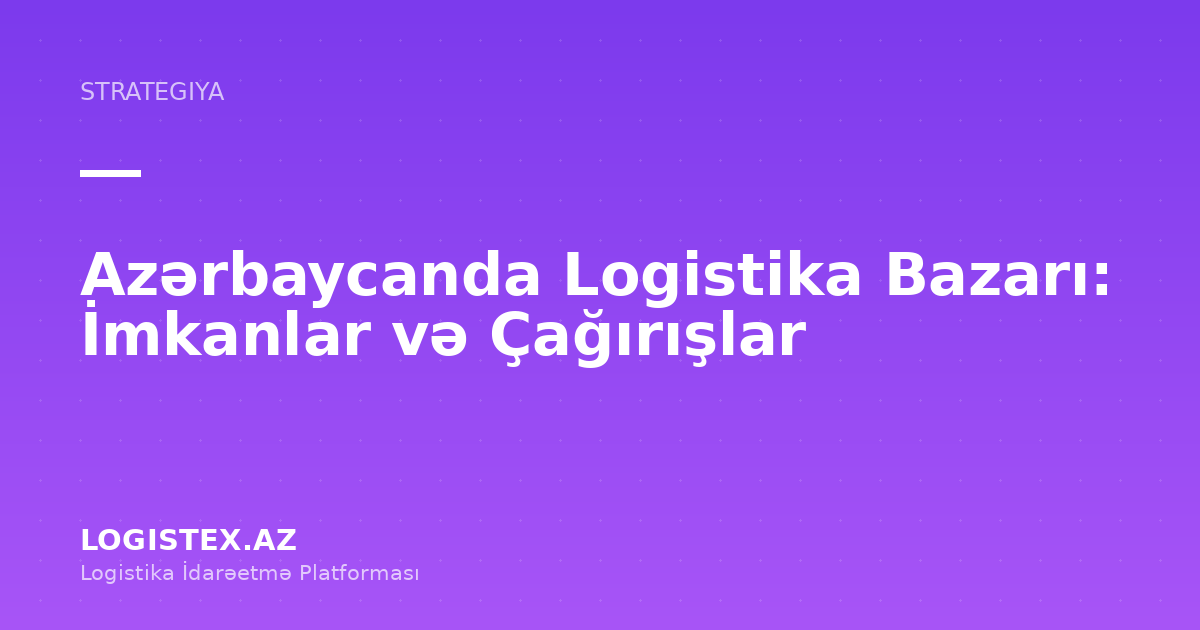 Azərbaycanda Logistika Bazarı: İmkanlar və Çağırışlar — Logistex Blog