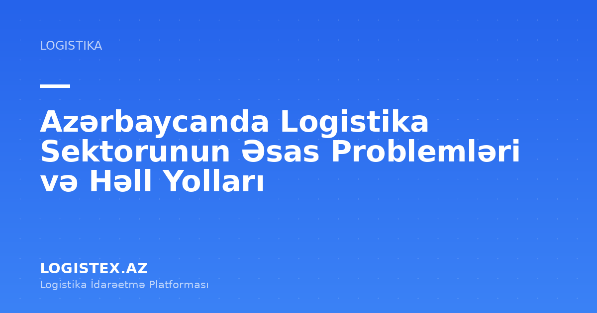 Azərbaycanda Logistika Sektorunun Əsas Problemləri və Həll Yolları — Logistex Blog