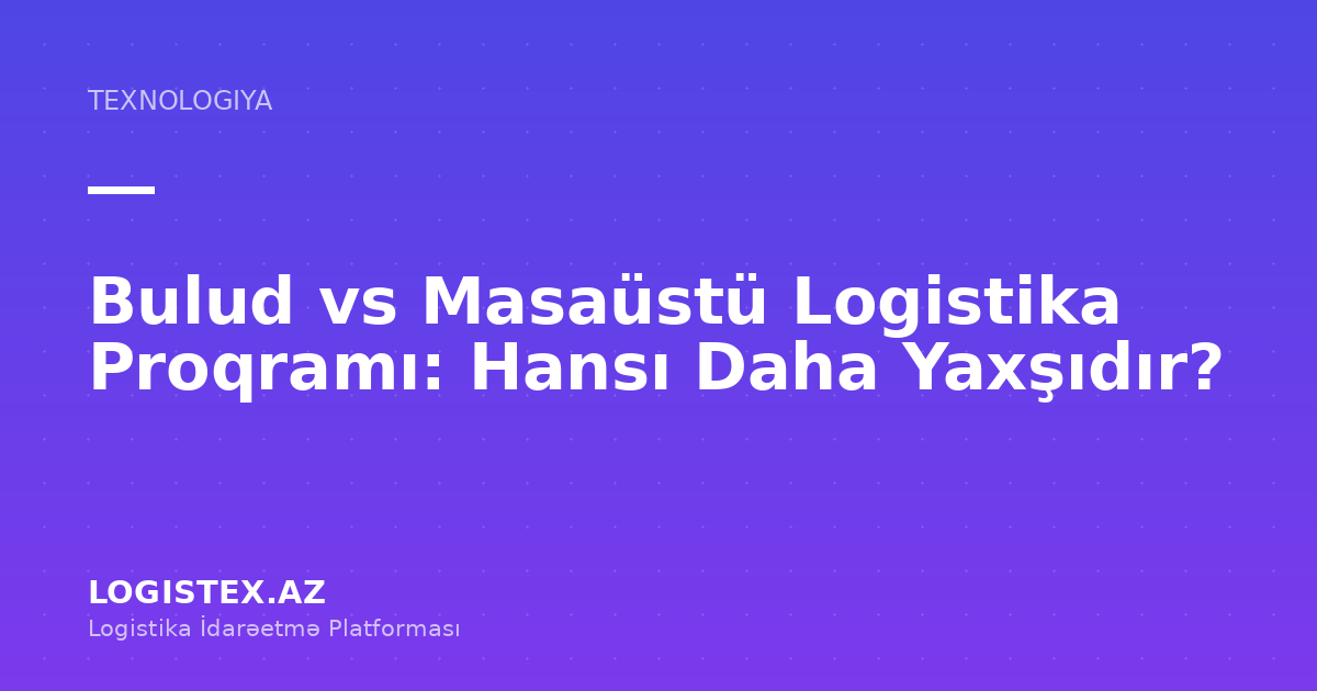 Bulud vs Masaüstü Logistika Proqramı: Hansı Daha Yaxşıdır? — Logistex Blog