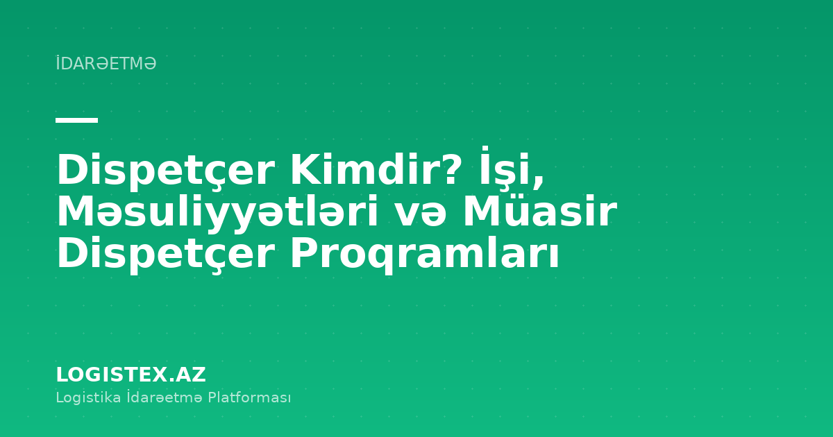 Dispetçer Kimdir? İşi, Məsuliyyətləri və Müasir Dispetçer Proqramları — Logistex Blog