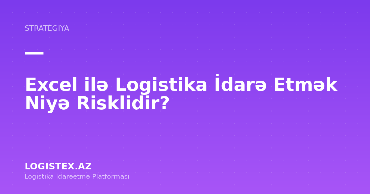 Excel ilə Logistika İdarə Etmək Niyə Risklidir? — Logistex Blog
