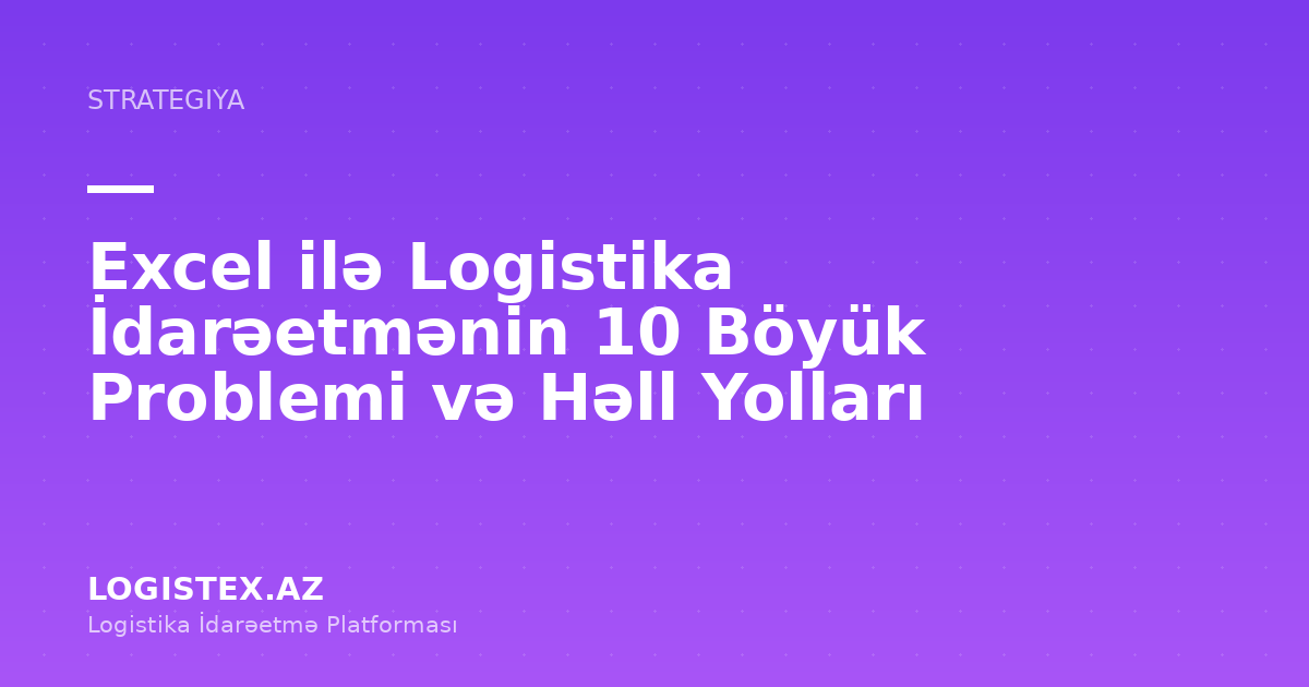Excel ilə Logistika İdarəetmənin 10 Böyük Problemi və Həll Yolları — Logistex Blog