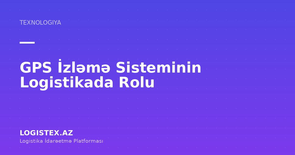GPS İzləmə Sisteminin Logistikada Rolu — Logistex Blog