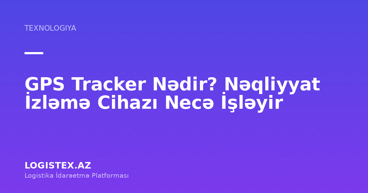 GPS Tracker Nədir? Nəqliyyat İzləmə Cihazı Necə İşləyir — Logistex Blog