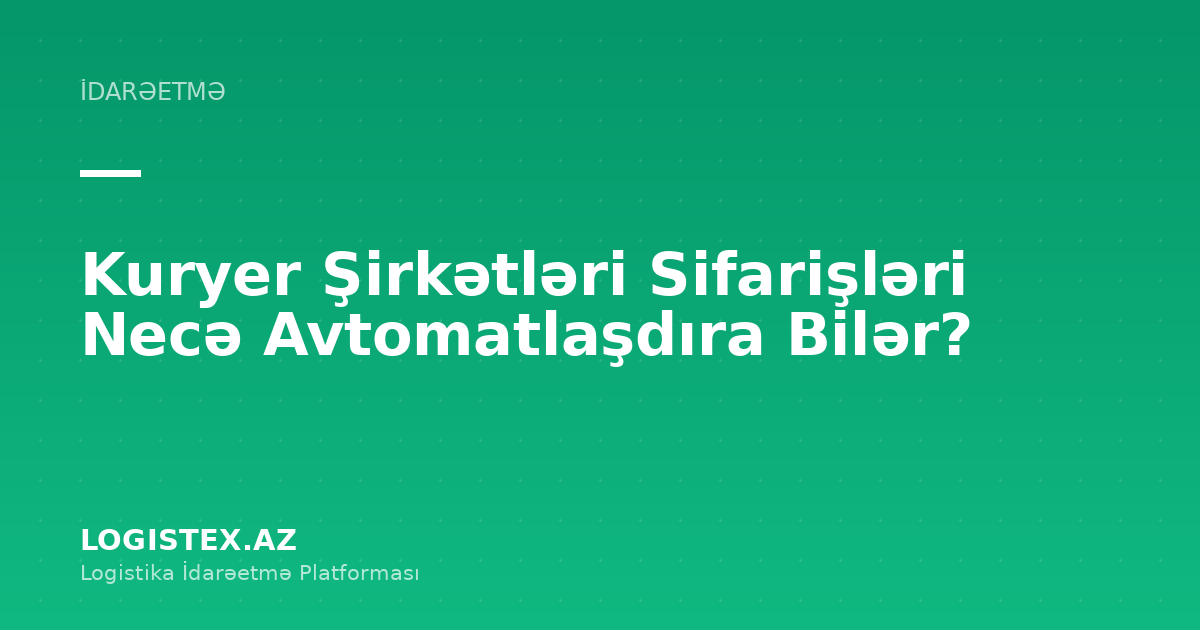 Kuryer Şirkətləri Sifarişləri Necə Avtomatlaşdıra Bilər? — Logistex Blog