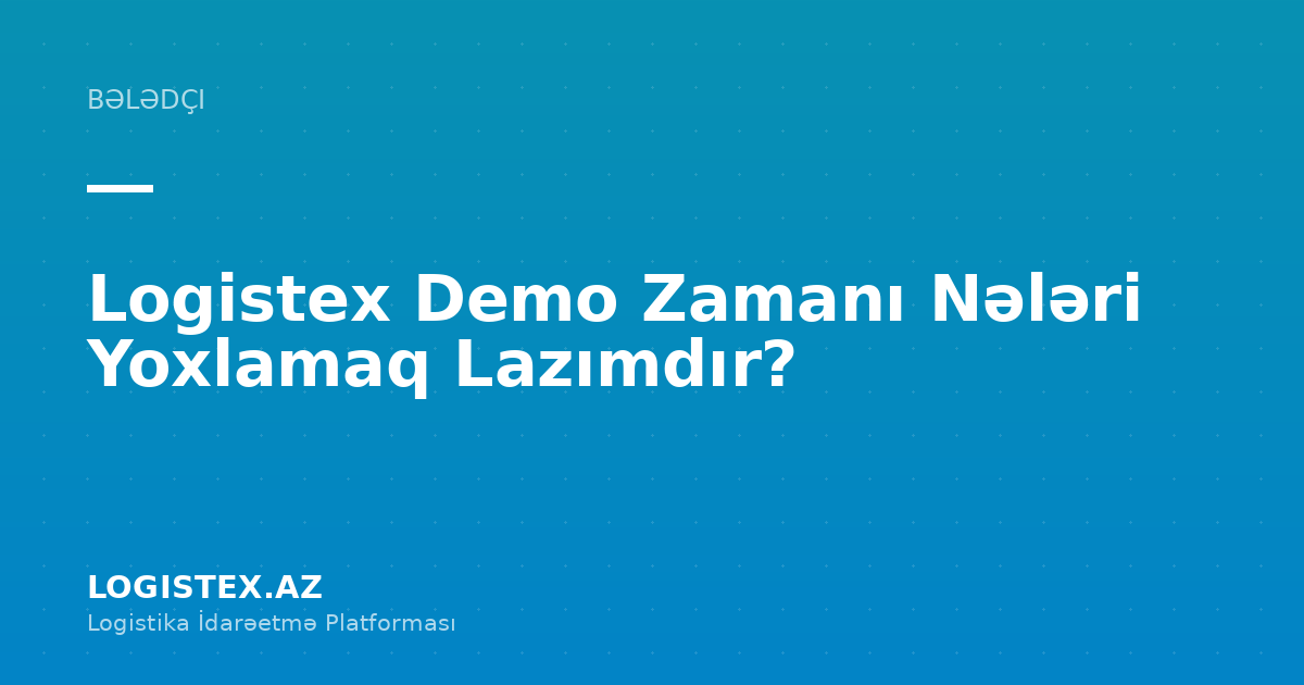 Logistex Demo Zamanı Nələri Yoxlamaq Lazımdır? — Logistex Blog
