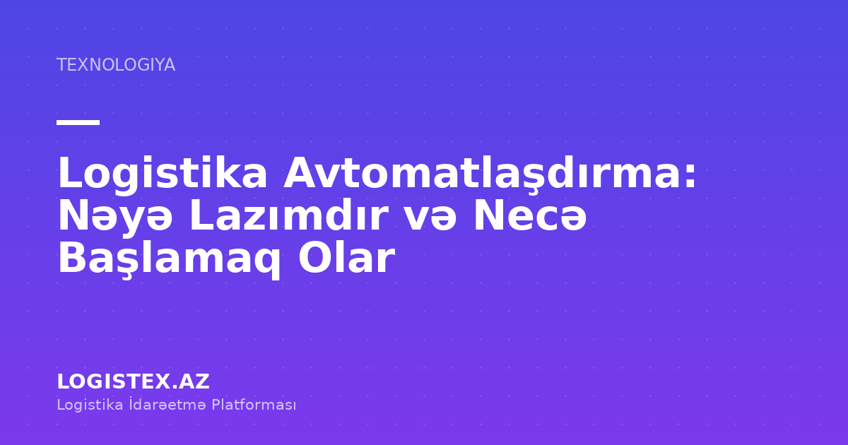 Logistika Avtomatlaşdırma: Nəyə Lazımdır və Necə Başlamaq Olar — Logistex Blog