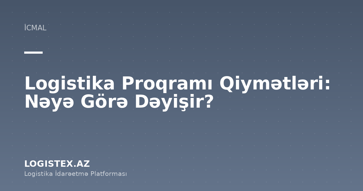 Logistika Proqramı Qiymətləri: Nəyə Görə Dəyişir? — Logistex Blog