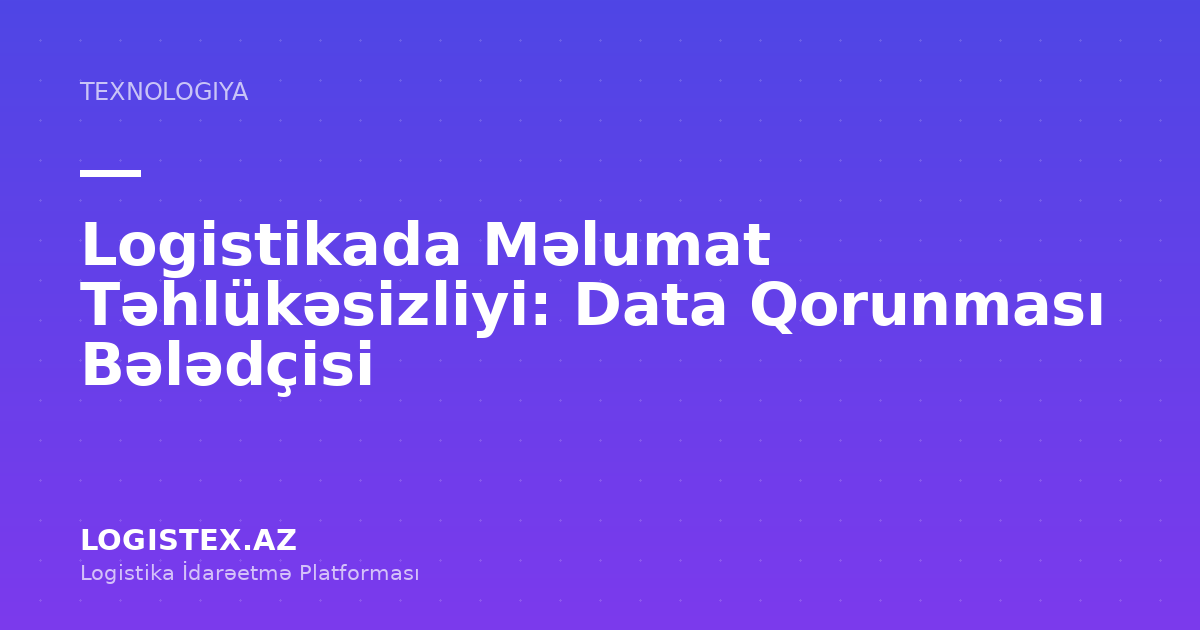 Logistikada Məlumat Təhlükəsizliyi: Data Qorunması Bələdçisi — Logistex Blog