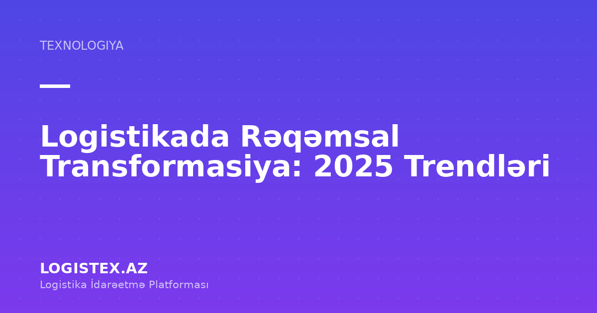 Logistikada Rəqəmsal Transformasiya: 2025 Trendləri — Logistex Blog