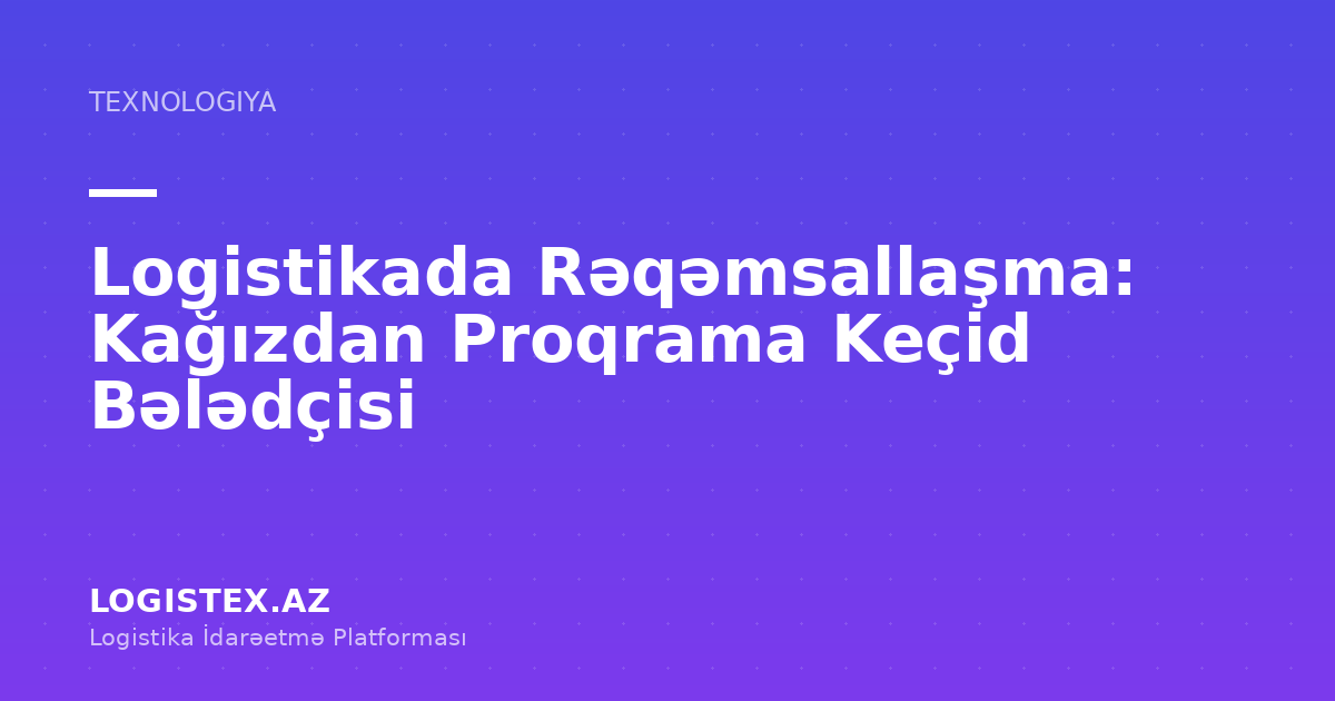 Logistikada Rəqəmsallaşma: Kağızdan Proqrama Keçid Bələdçisi — Logistex Blog