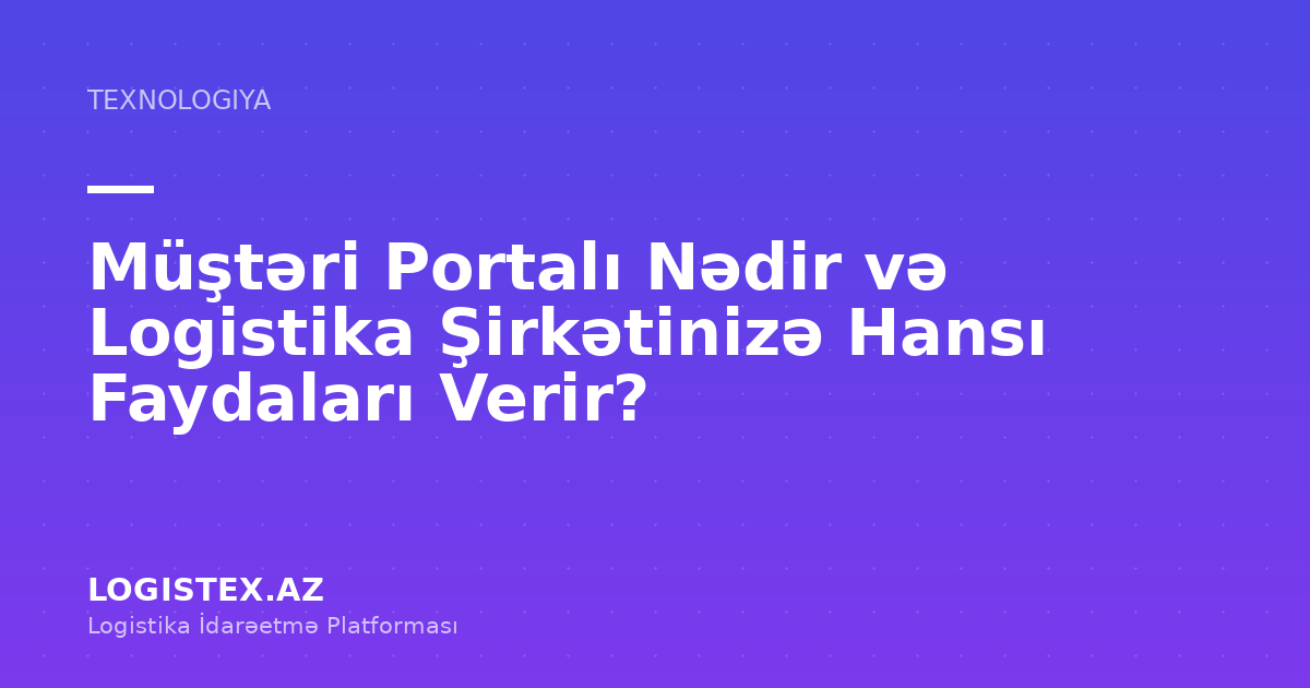 Müştəri Portalı Nədir və Logistika Şirkətinizə Hansı Faydaları Verir? — Logistex Blog