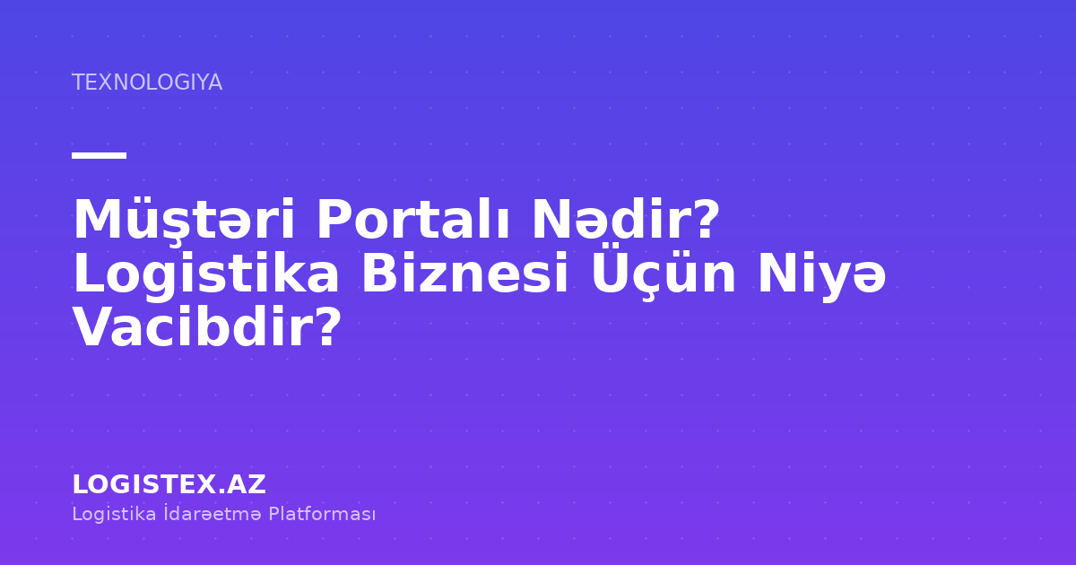 Müştəri Portalı Nədir? Logistika Biznesi Üçün Niyə Vacibdir? — Logistex Blog