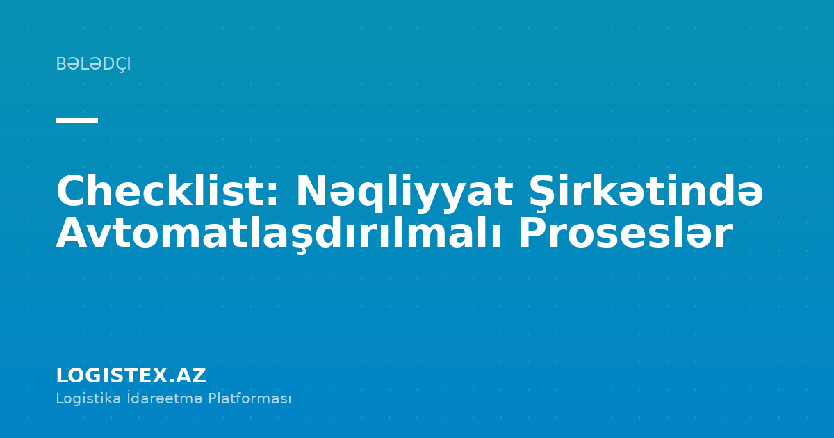 Checklist: Nəqliyyat Şirkətində Avtomatlaşdırılmalı Proseslər — Logistex Blog