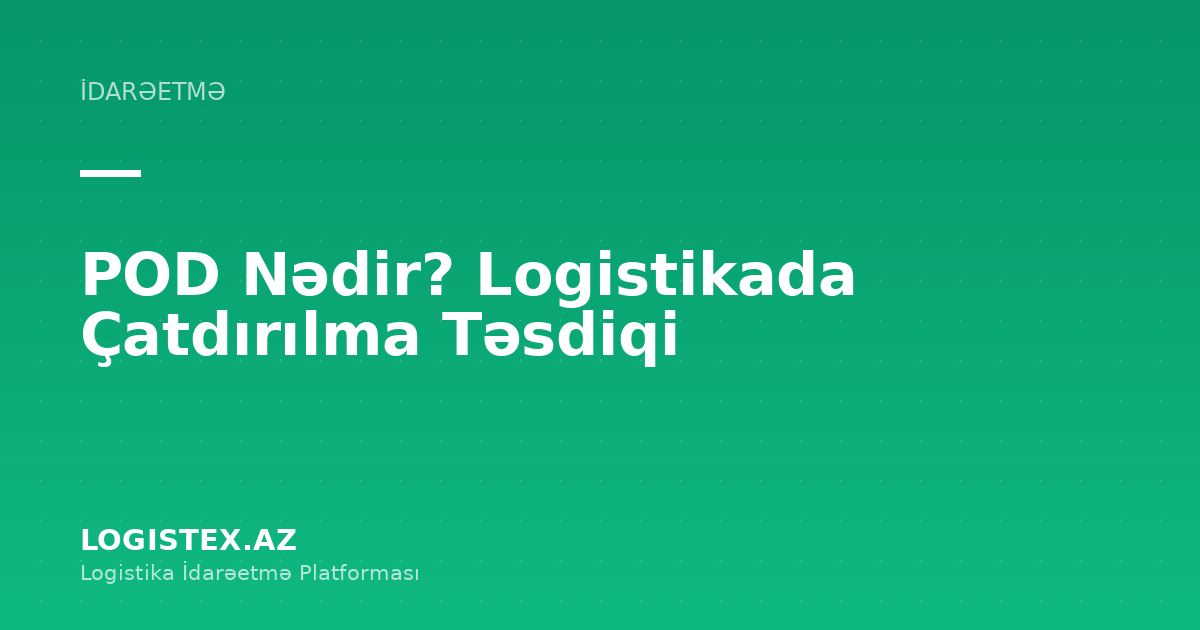 POD Nədir? Logistikada Çatdırılma Təsdiqi — Logistex Blog