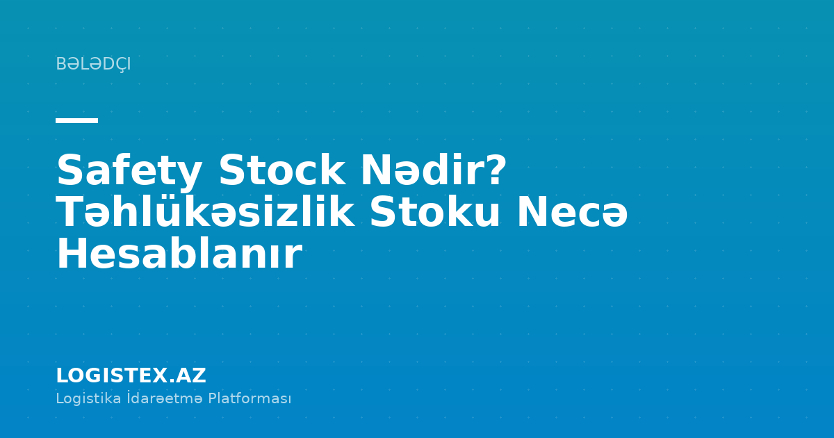 Safety Stock Nədir? Təhlükəsizlik Stoku Necə Hesablanır — Logistex Blog