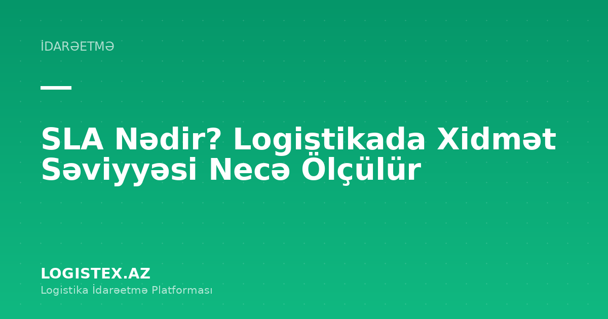 SLA Nədir? Logistikada Xidmət Səviyyəsi Necə Ölçülür — Logistex Blog
