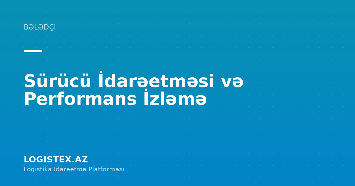 Sürücü İdarəetməsi və Performans İzləmə — Logistex Blog