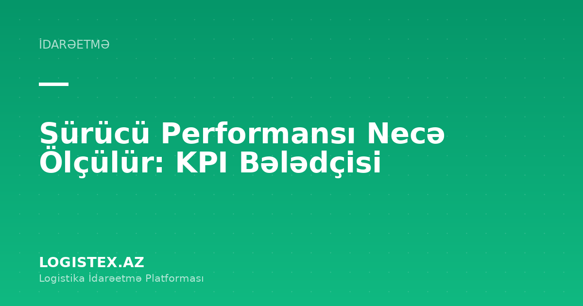 Sürücü Performansı Necə Ölçülür: KPI Bələdçisi — Logistex Blog