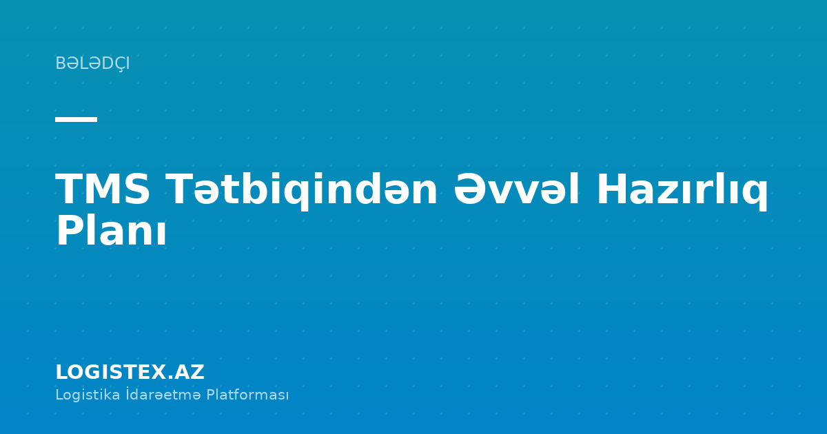TMS Tətbiqindən Əvvəl Hazırlıq Planı — Logistex Blog
