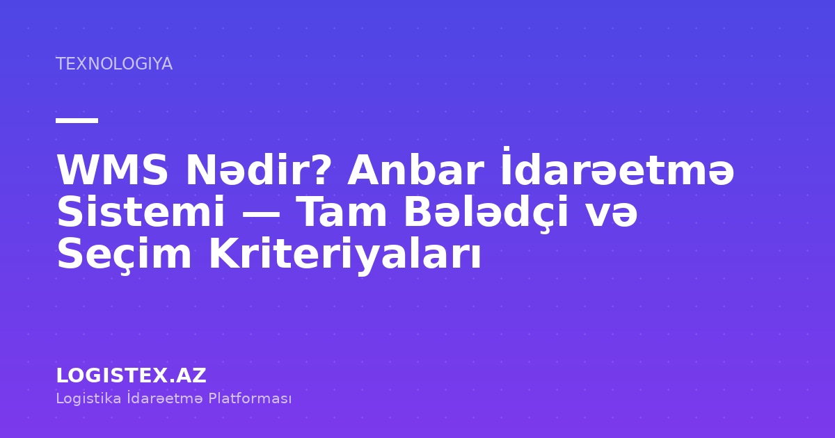 WMS Nədir? Anbar İdarəetmə Sistemi — Tam Bələdçi və Seçim Kriteriyaları — Logistex Blog